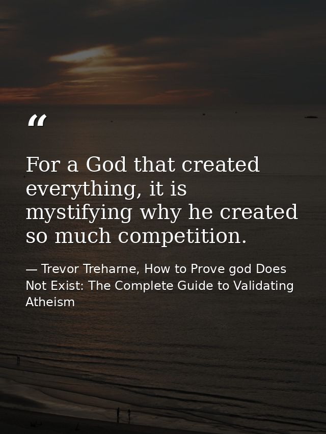 For a God that created everything, it is mystifying why he created so much competition. — Trevor Treharne, How to Prove god Does Not Exist: The Complete Guide to Validating Atheism