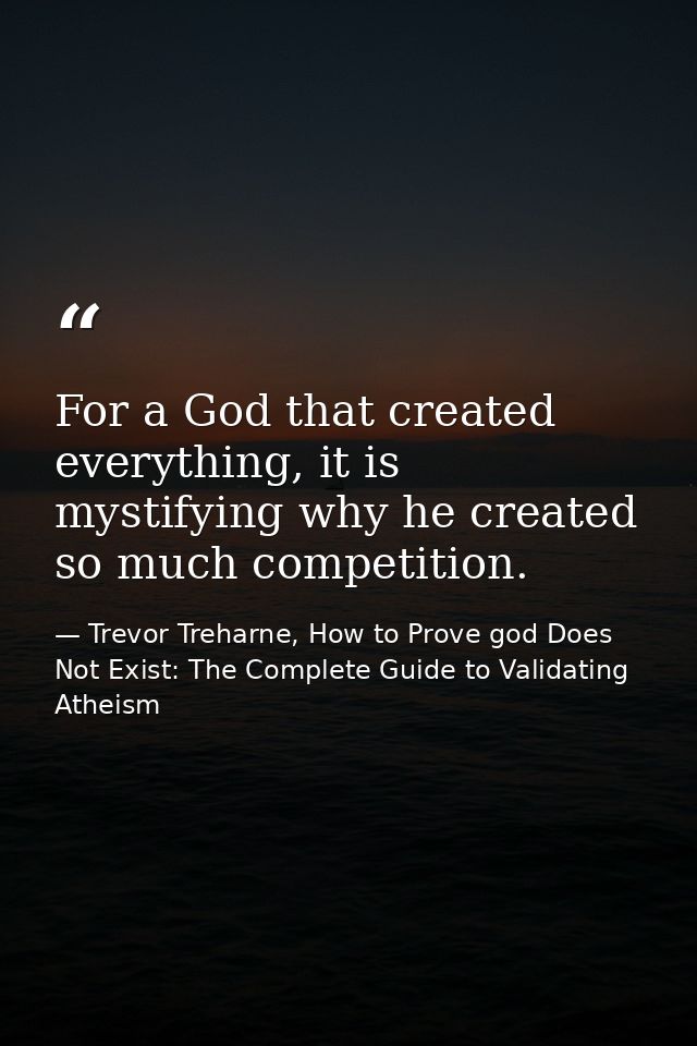 For a God that created everything, it is mystifying why he created so much competition. — Trevor Treharne, How to Prove god Does Not Exist: The Complete Guide to Validating Atheism