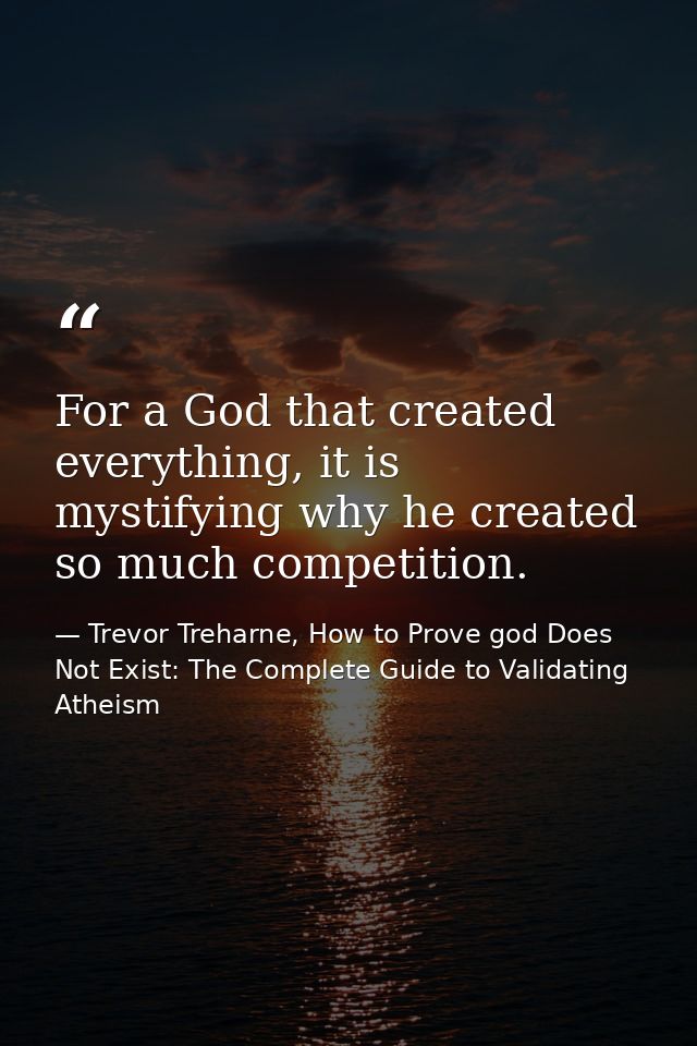 For a God that created everything, it is mystifying why he created so much competition. — Trevor Treharne, How to Prove god Does Not Exist: The Complete Guide to Validating Atheism