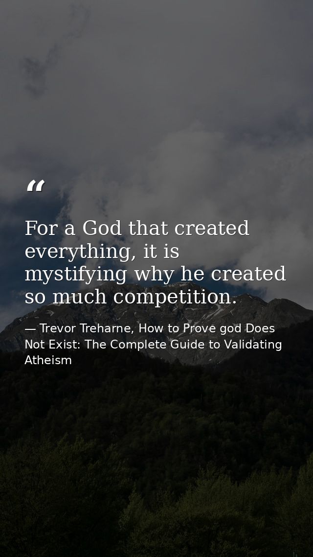 For a God that created everything, it is mystifying why he created so much competition. — Trevor Treharne, How to Prove god Does Not Exist: The Complete Guide to Validating Atheism