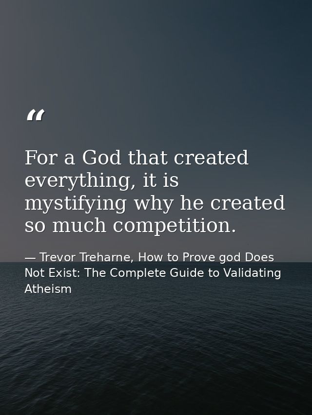 For a God that created everything, it is mystifying why he created so much competition. — Trevor Treharne, How to Prove god Does Not Exist: The Complete Guide to Validating Atheism