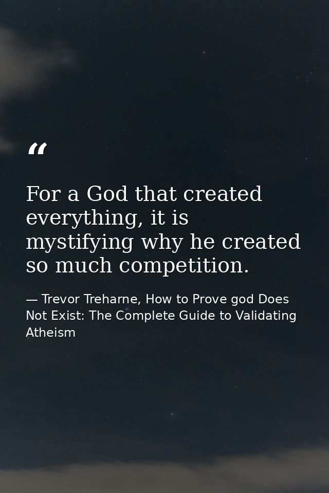 For a God that created everything, it is mystifying why he created so much competition. — Trevor Treharne, How to Prove god Does Not Exist: The Complete Guide to Validating Atheism