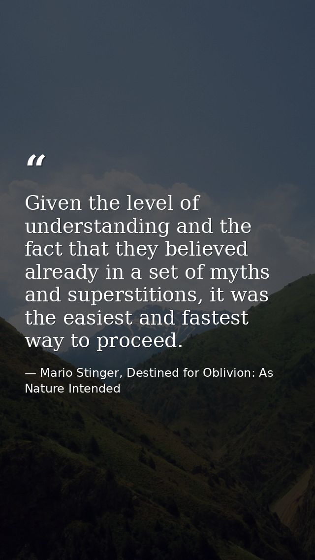 Given the level of understanding and the fact that they believed already in a set of myths and superstitions, it was the — Mario Stinger, Destined for Oblivion: As Nature Intended