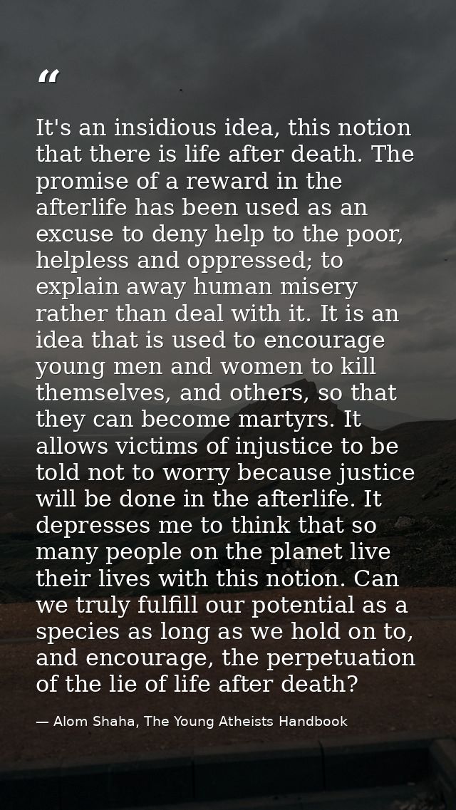 It's an insidious idea, this notion that there is life after death. The promise of a reward in the afterlife has been us — Alom Shaha, The Young Atheists Handbook