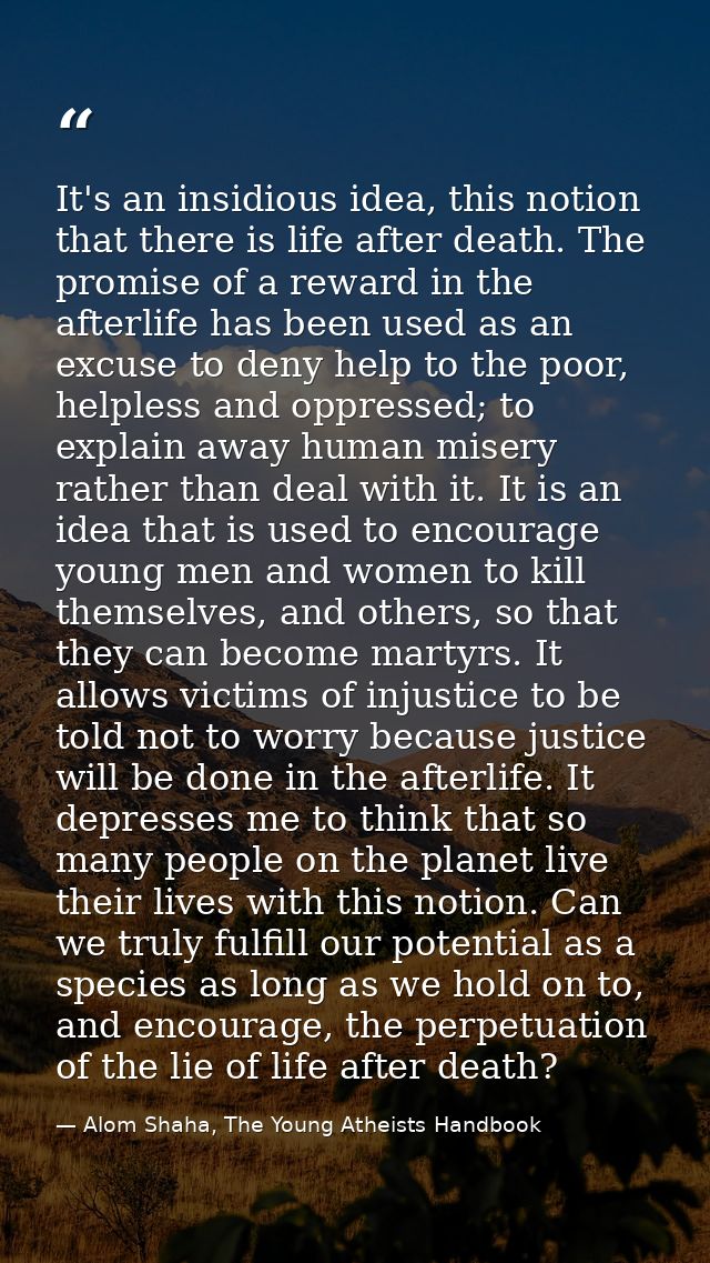 It's an insidious idea, this notion that there is life after death. The promise of a reward in the afterlife has been us — Alom Shaha, The Young Atheists Handbook