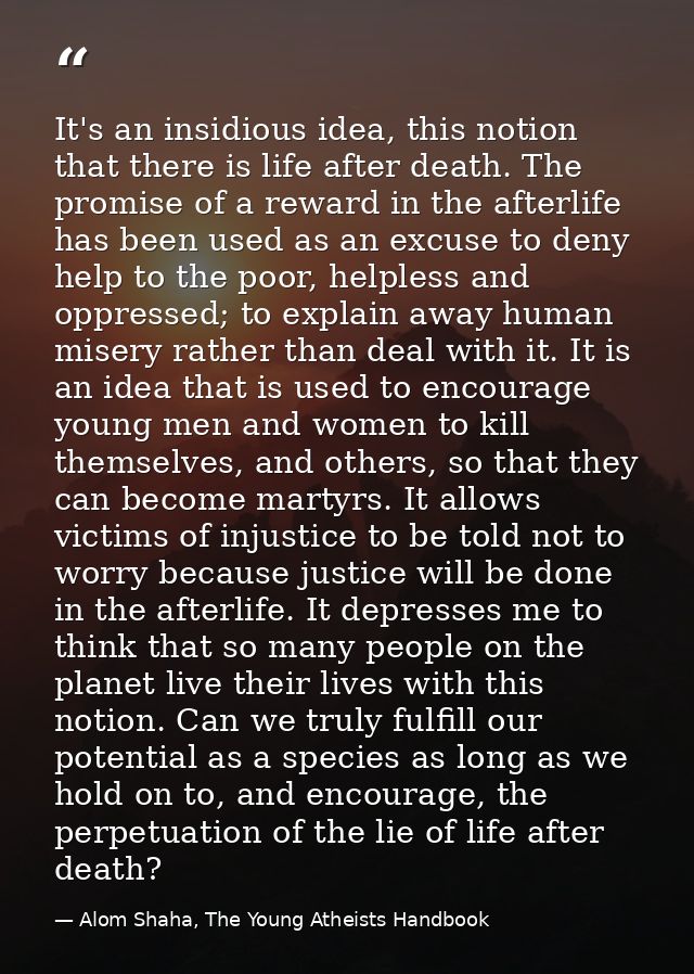 It's an insidious idea, this notion that there is life after death. The promise of a reward in the afterlife has been us — Alom Shaha, The Young Atheists Handbook