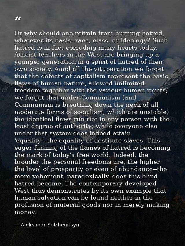 Or why should one refrain from burning hatred, whatever its basis--race, class, or ideology? Such hatred is in fact corr — Aleksandr Solzhenitsyn