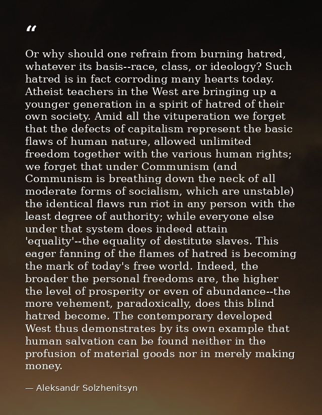 Or why should one refrain from burning hatred, whatever its basis--race, class, or ideology? Such hatred is in fact corr — Aleksandr Solzhenitsyn