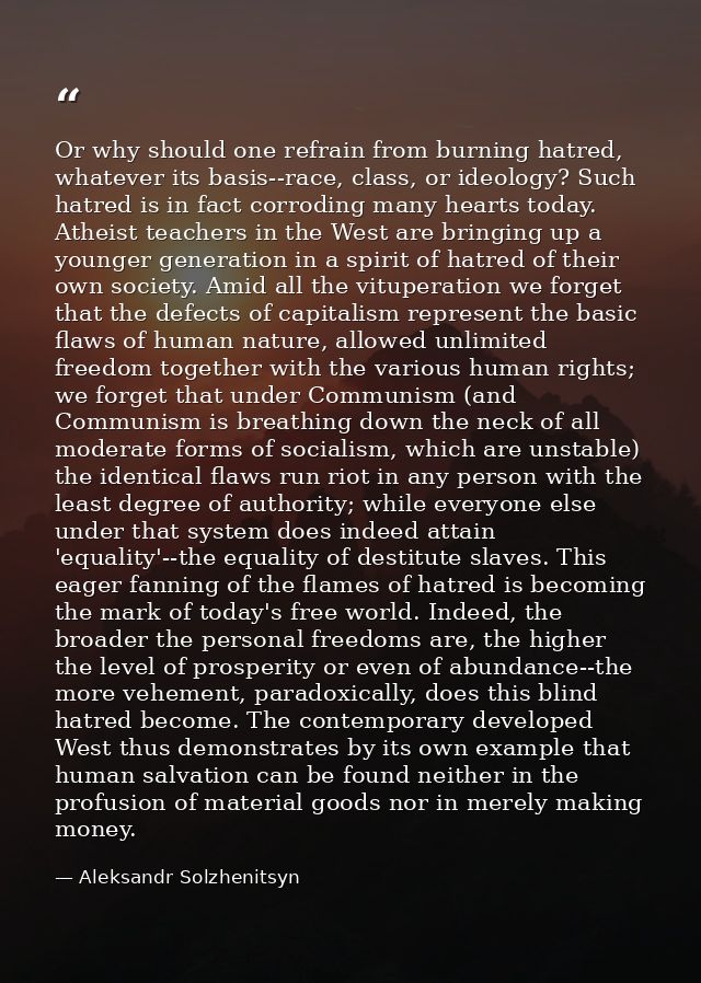 Or why should one refrain from burning hatred, whatever its basis--race, class, or ideology? Such hatred is in fact corr — Aleksandr Solzhenitsyn