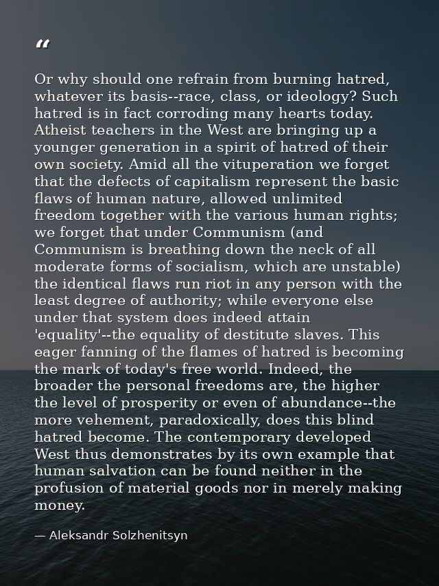 Or why should one refrain from burning hatred, whatever its basis--race, class, or ideology? Such hatred is in fact corr — Aleksandr Solzhenitsyn