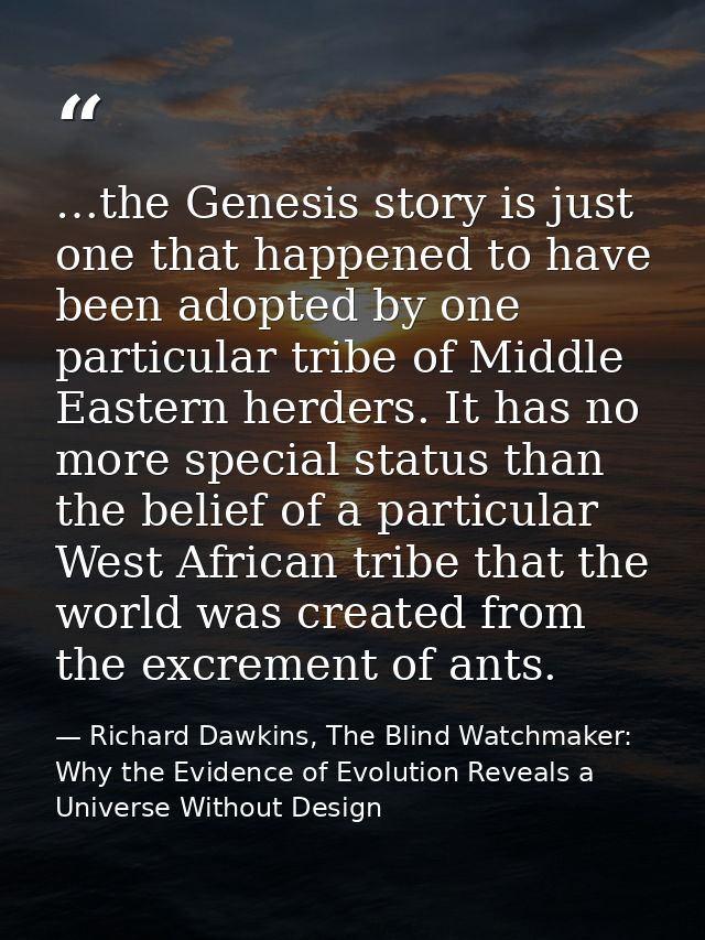 …the Genesis story is just one that happened to have been adopted by one particular tribe of Middle Eastern herders. It  — Richard Dawkins, The Blind Watchmaker: Why the Evidence of Evolution Reveals a Universe Without Design