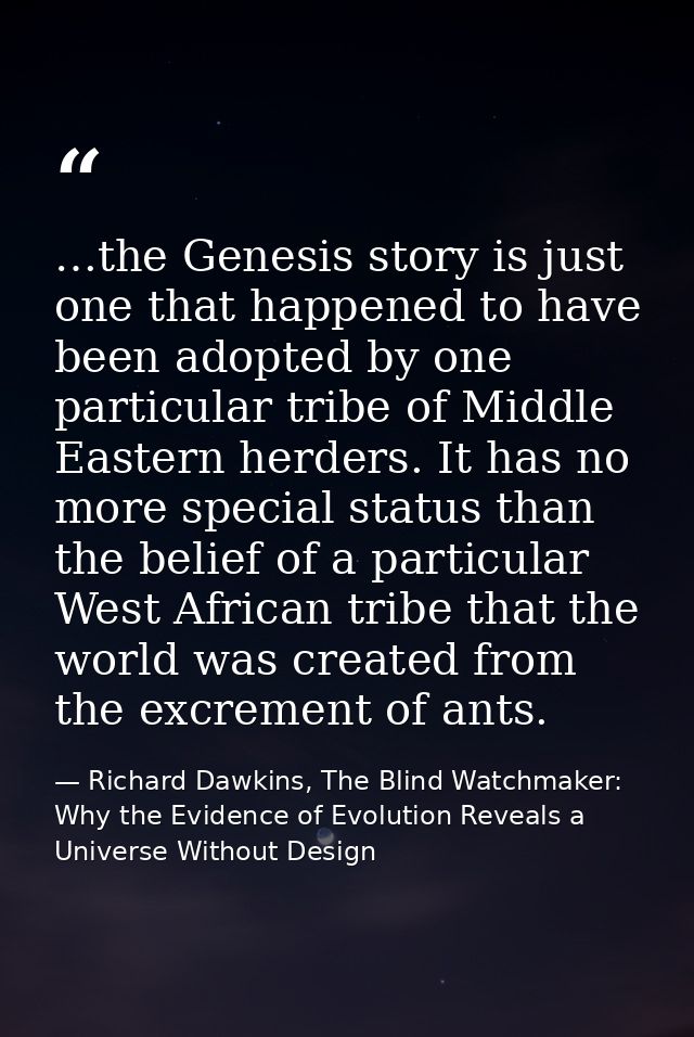 …the Genesis story is just one that happened to have been adopted by one particular tribe of Middle Eastern herders. It  — Richard Dawkins, The Blind Watchmaker: Why the Evidence of Evolution Reveals a Universe Without Design