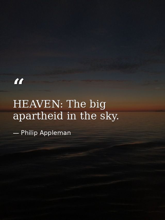 HEAVEN: The big apartheid in the sky. — Philip Appleman