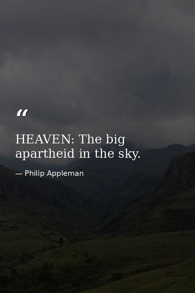 HEAVEN: The big apartheid in the sky. — Philip Appleman
