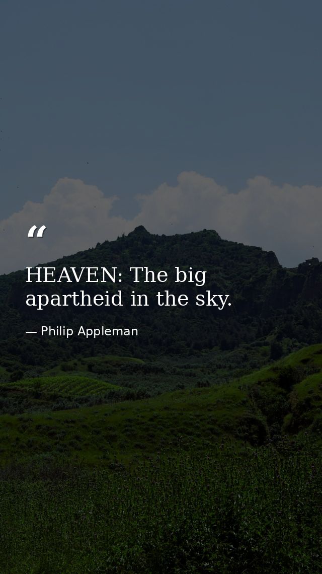 HEAVEN: The big apartheid in the sky. — Philip Appleman