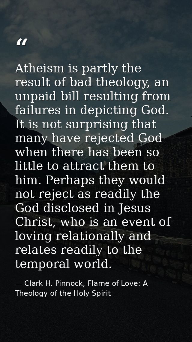 Atheism is partly the result of bad theology, an unpaid bill resulting from failures in depicting God. It is not surpris — Clark H. Pinnock, Flame of Love: A Theology of the Holy Spirit