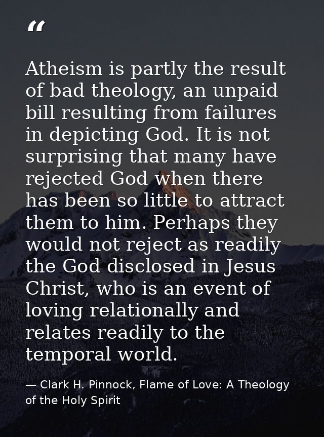 Atheism is partly the result of bad theology, an unpaid bill resulting from failures in depicting God. It is not surpris — Clark H. Pinnock, Flame of Love: A Theology of the Holy Spirit