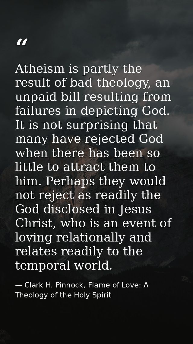 Atheism is partly the result of bad theology, an unpaid bill resulting from failures in depicting God. It is not surpris — Clark H. Pinnock, Flame of Love: A Theology of the Holy Spirit