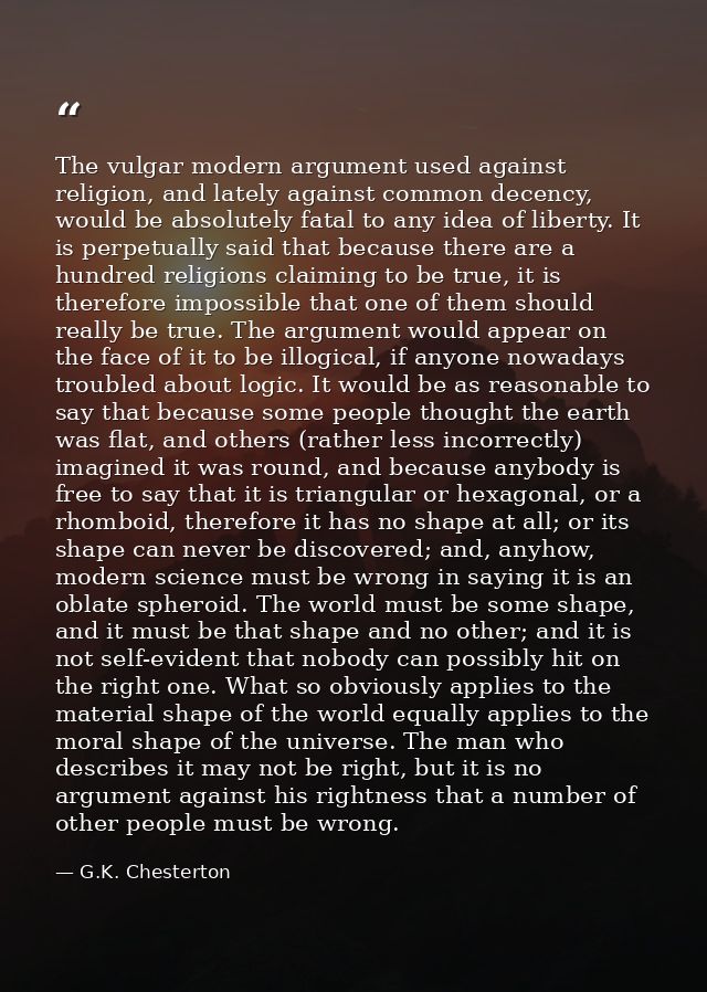 The vulgar modern argument used against religion, and lately against common decency, would be absolutely fatal to any id — G.K. Chesterton