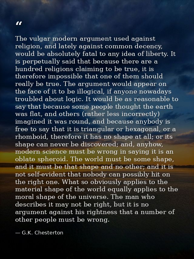 The vulgar modern argument used against religion, and lately against common decency, would be absolutely fatal to any id — G.K. Chesterton
