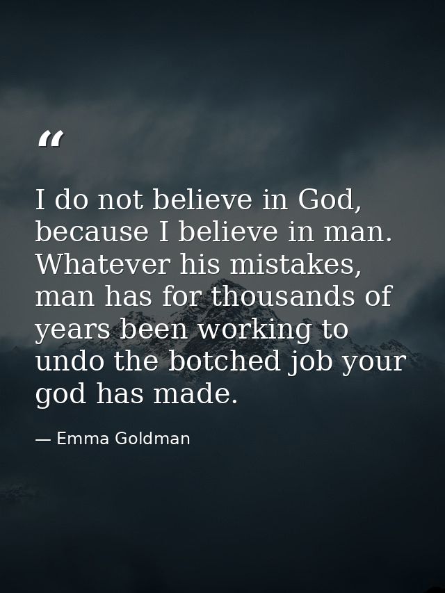 I do not believe in God, because I believe in man. Whatever his mistakes, man has for thousands of years been working to — Emma Goldman