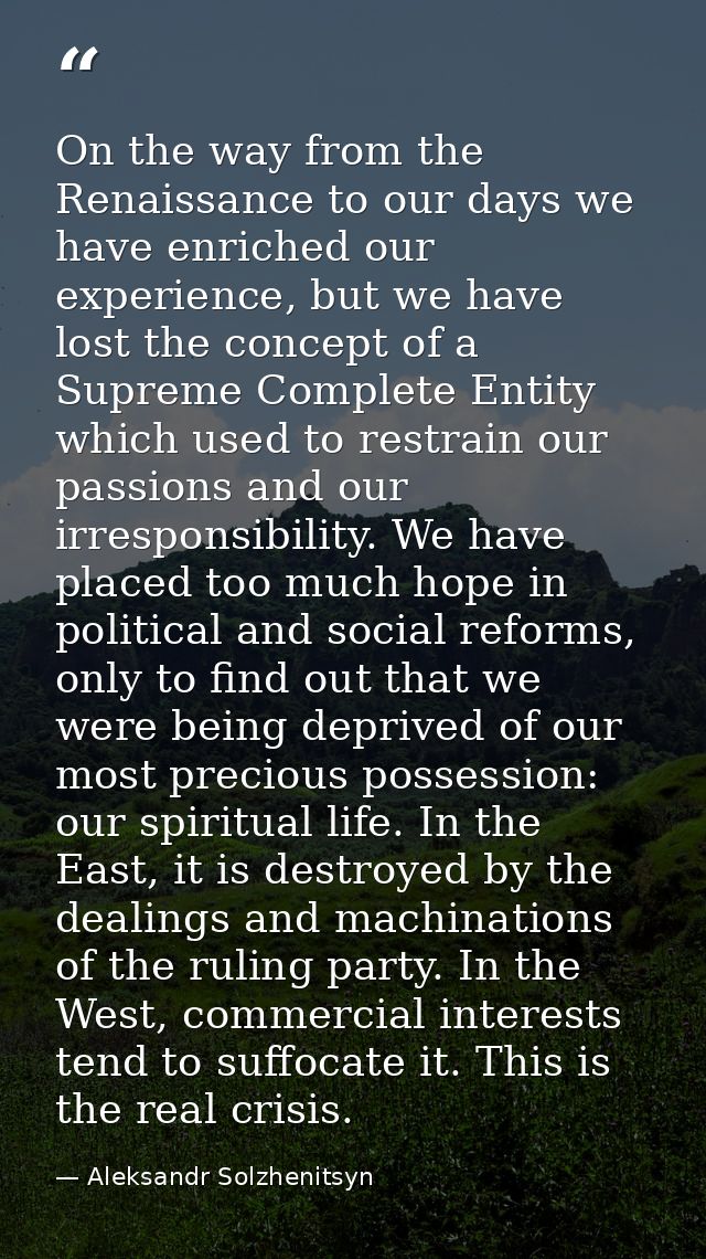 On the way from the Renaissance to our days we have enriched our experience, but we have lost the concept of a Supreme C — Aleksandr Solzhenitsyn