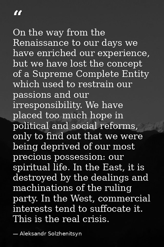 On the way from the Renaissance to our days we have enriched our experience, but we have lost the concept of a Supreme C — Aleksandr Solzhenitsyn