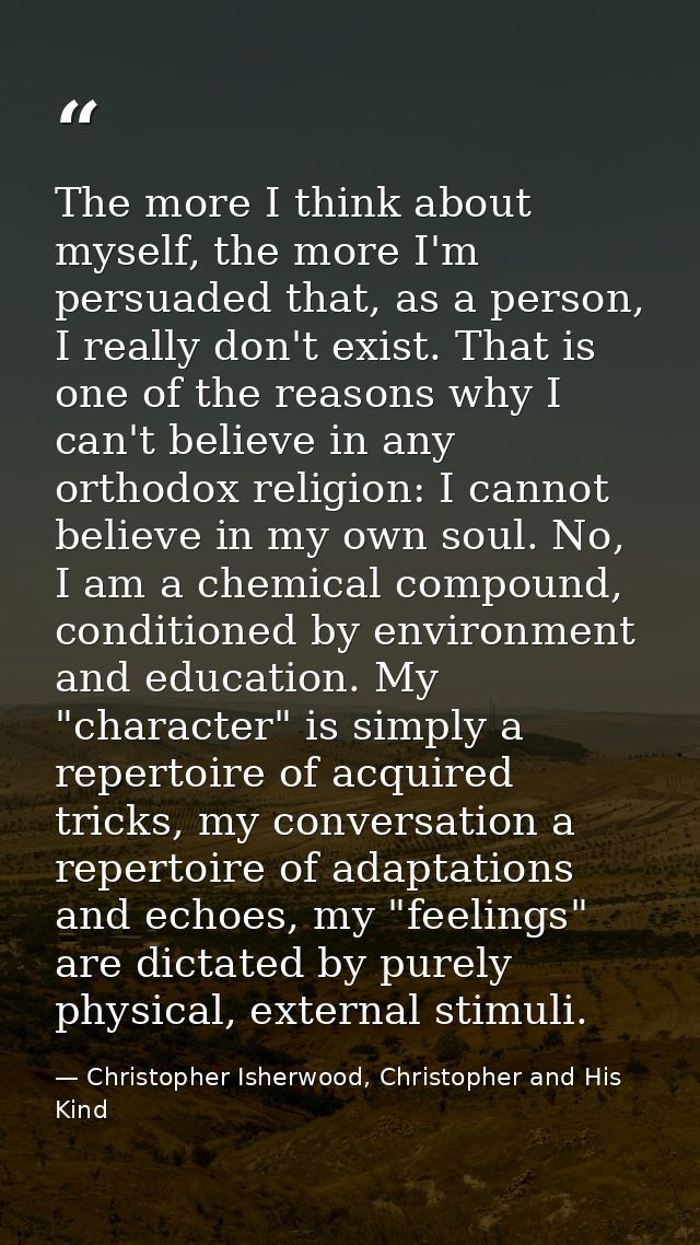 The more I think about myself, the more I'm persuaded that, as a person, I really don't exist. That is one of the reason — Christopher Isherwood, Christopher and His Kind