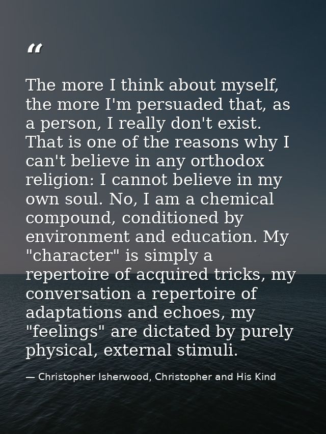 The more I think about myself, the more I'm persuaded that, as a person, I really don't exist. That is one of the reason — Christopher Isherwood, Christopher and His Kind