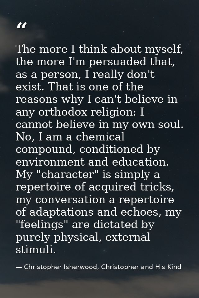 The more I think about myself, the more I'm persuaded that, as a person, I really don't exist. That is one of the reason — Christopher Isherwood, Christopher and His Kind