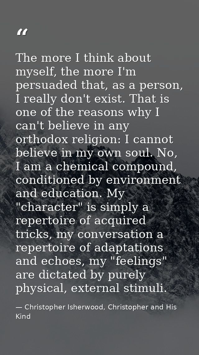 The more I think about myself, the more I'm persuaded that, as a person, I really don't exist. That is one of the reason — Christopher Isherwood, Christopher and His Kind