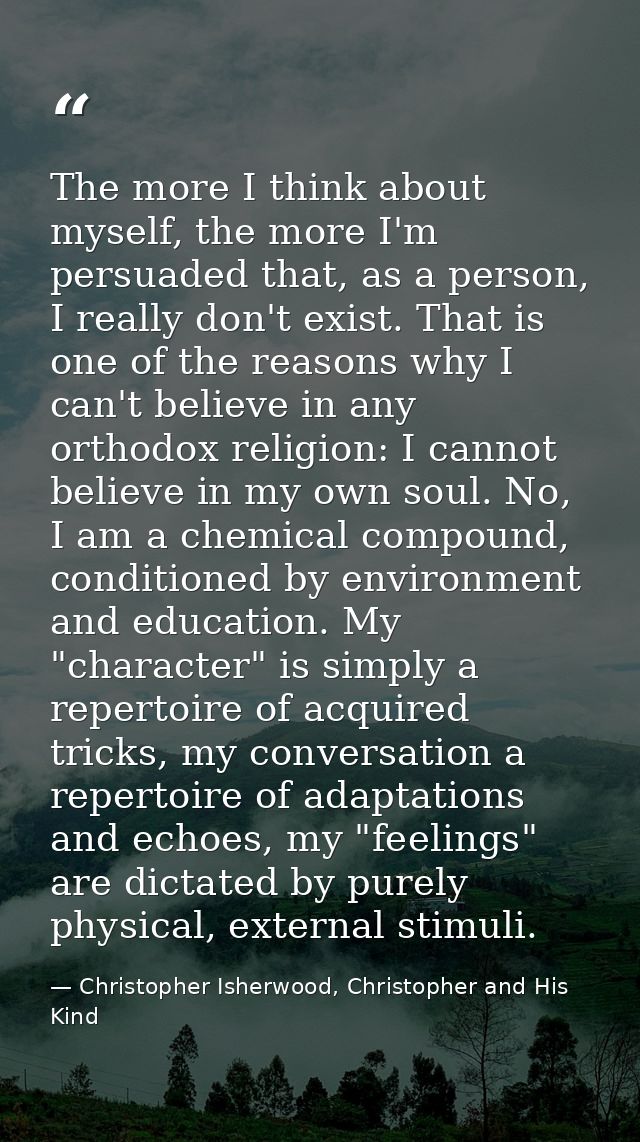 The more I think about myself, the more I'm persuaded that, as a person, I really don't exist. That is one of the reason — Christopher Isherwood, Christopher and His Kind