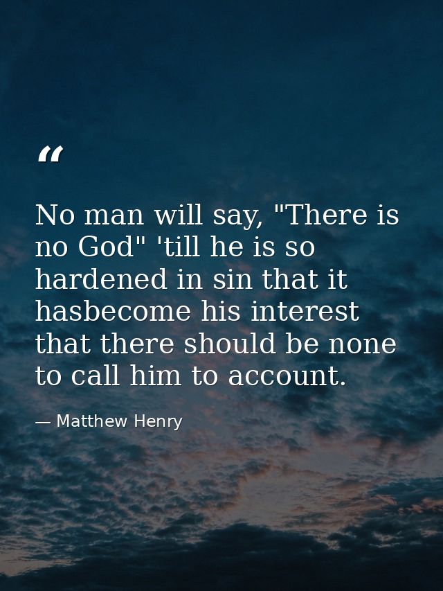 No man will say, "There is no God" 'till he is so hardened in sin that it hasbecome his interest that there should be no — Matthew Henry