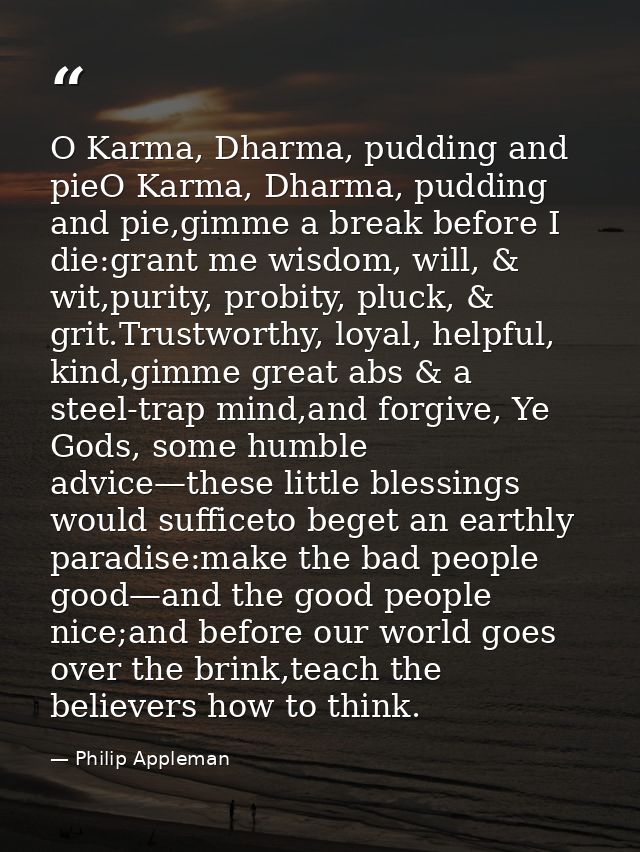 O Karma, Dharma, pudding and pieO Karma, Dharma, pudding and pie,gimme a break before I die:grant me wisdom, will, & wit — Philip Appleman