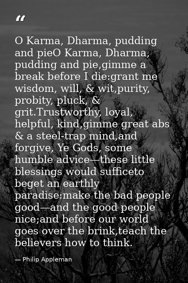 O Karma, Dharma, pudding and pieO Karma, Dharma, pudding and pie,gimme a break before I die:grant me wisdom, will, & wit — Philip Appleman