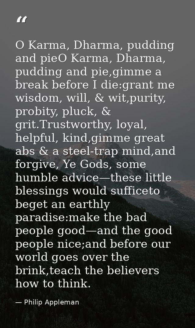 O Karma, Dharma, pudding and pieO Karma, Dharma, pudding and pie,gimme a break before I die:grant me wisdom, will, & wit — Philip Appleman