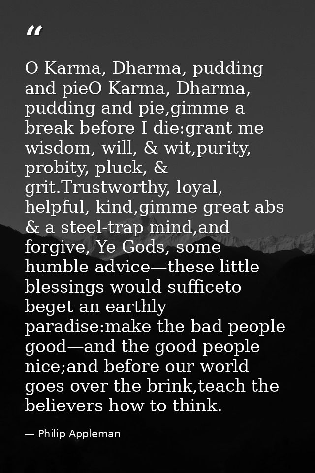 O Karma, Dharma, pudding and pieO Karma, Dharma, pudding and pie,gimme a break before I die:grant me wisdom, will, & wit — Philip Appleman