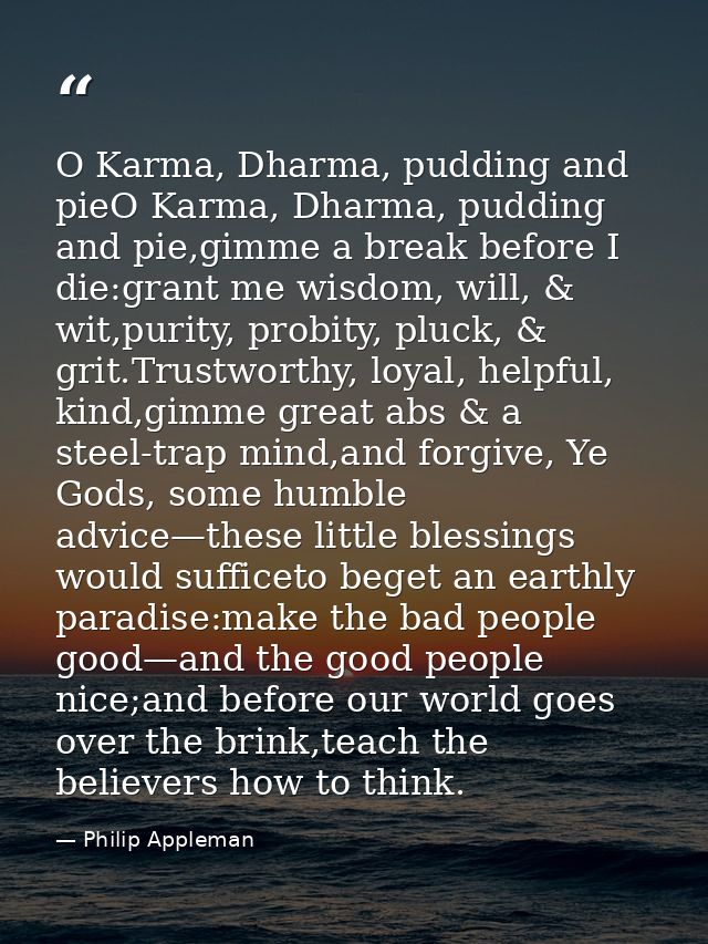 O Karma, Dharma, pudding and pieO Karma, Dharma, pudding and pie,gimme a break before I die:grant me wisdom, will, & wit — Philip Appleman