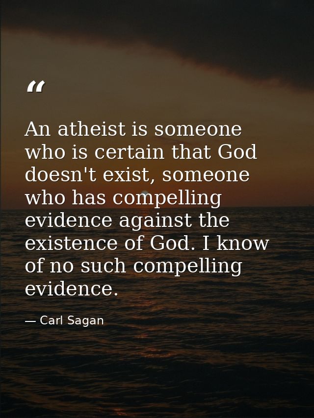 An atheist is someone who is certain that God doesn't exist, someone who has compelling evidence against the existence o — Carl Sagan