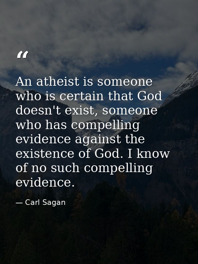 An atheist is someone who is certain that God doesn't exist, someone who has compelling evidence against the existence o — Carl Sagan