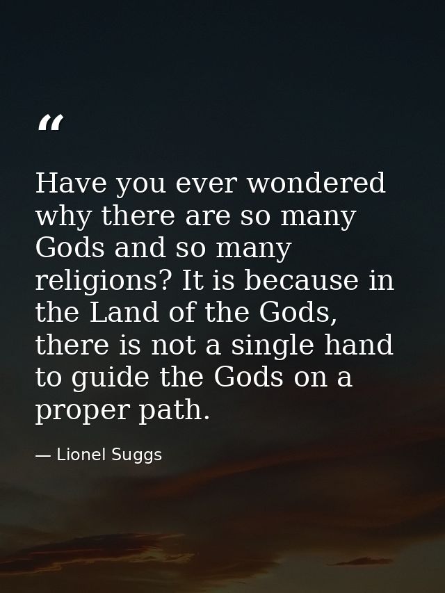 Have you ever wondered why there are so many Gods and so many religions? It is because in the Land of the Gods, there is — Lionel Suggs