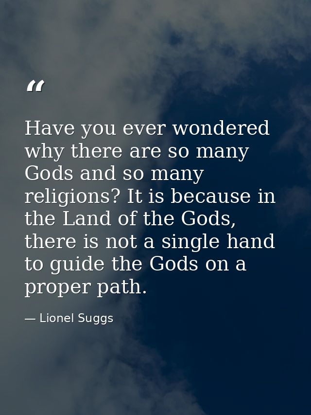Have you ever wondered why there are so many Gods and so many religions? It is because in the Land of the Gods, there is — Lionel Suggs