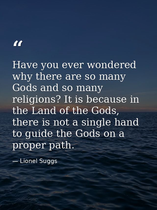 Have you ever wondered why there are so many Gods and so many religions? It is because in the Land of the Gods, there is — Lionel Suggs