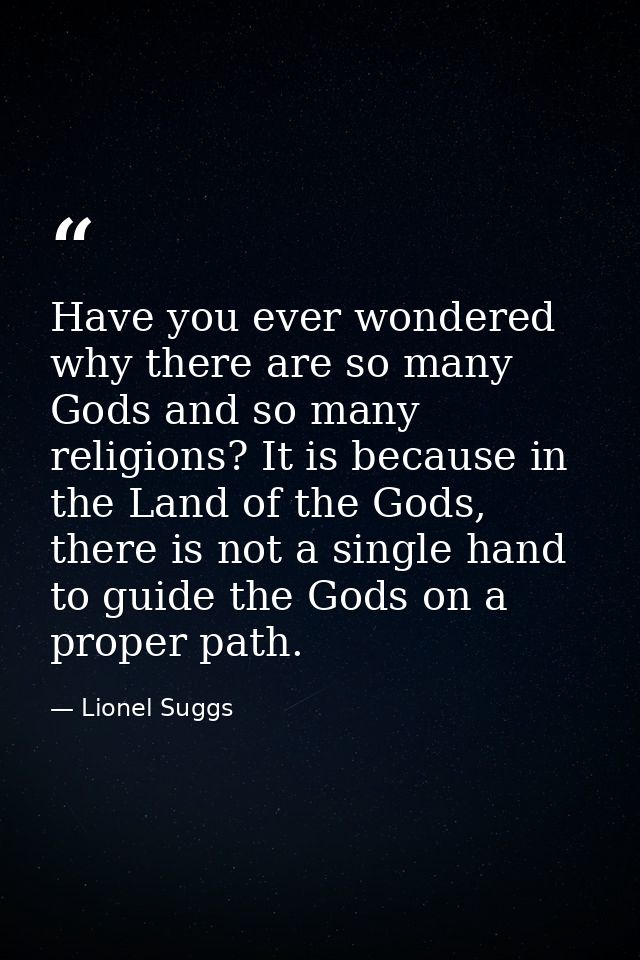 Have you ever wondered why there are so many Gods and so many religions? It is because in the Land of the Gods, there is — Lionel Suggs