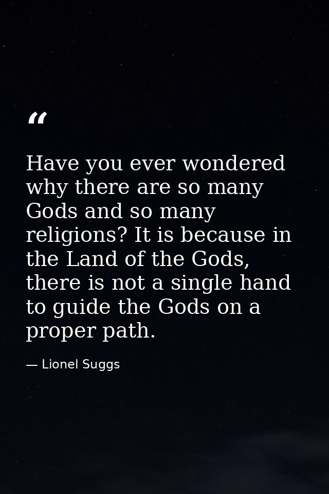Have you ever wondered why there are so many Gods and so many religions? It is because in the Land of the Gods, there is — Lionel Suggs