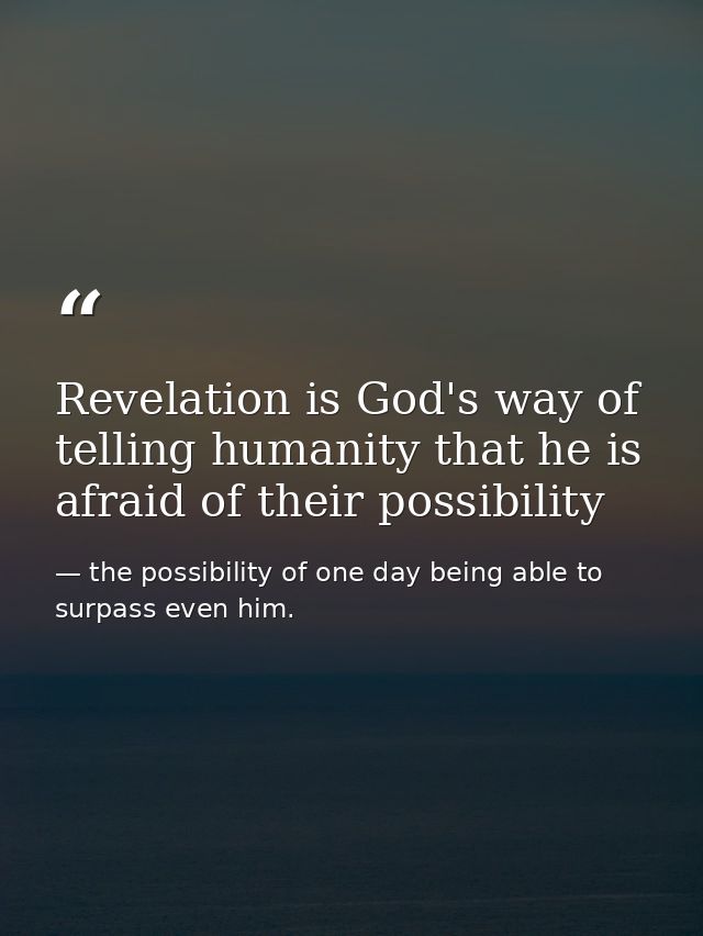 Revelation is God's way of telling humanity that he is afraid of their possibility — the possibility of one day being able to surpass even him.