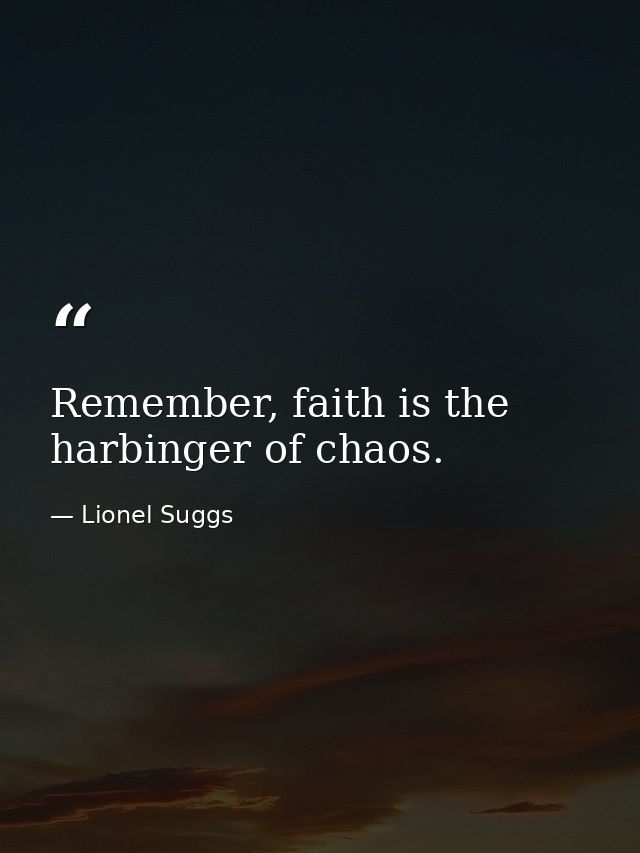 Remember, faith is the harbinger of chaos. — Lionel Suggs