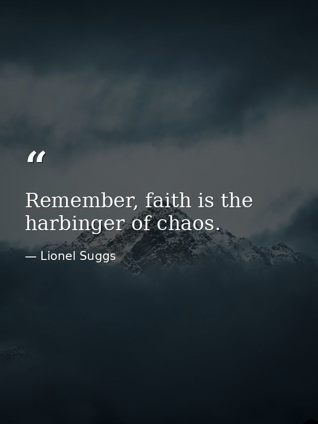 Remember, faith is the harbinger of chaos. — Lionel Suggs
