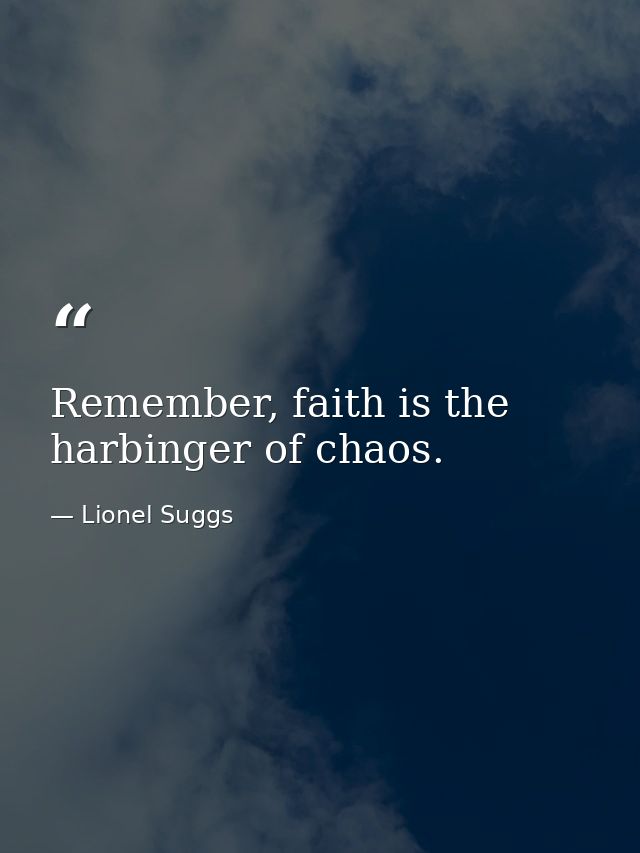 Remember, faith is the harbinger of chaos. — Lionel Suggs