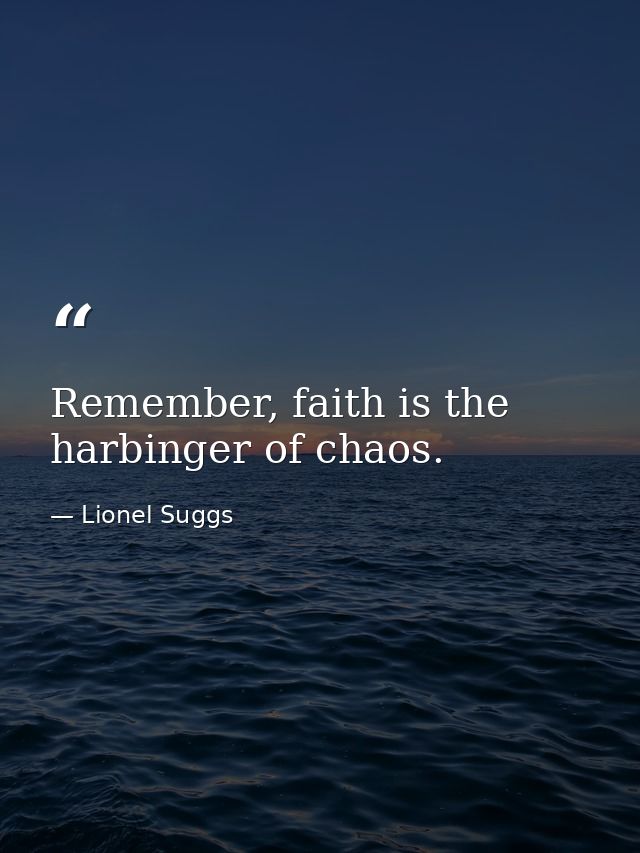 Remember, faith is the harbinger of chaos. — Lionel Suggs